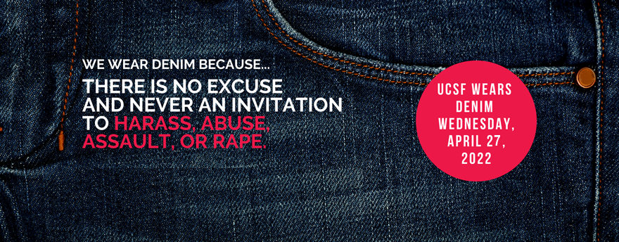 We wear denim because there is no excuse and never an invitation to harass, abuse, assault, or rape. UCSF wears denim Wednesday, April 28, 2021.